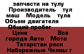 запчасти на тулу › Производитель ­ тул-маш › Модель ­ тула › Объем двигателя ­ 200 › Общий пробег ­ ----- › Цена ­ 600-1000 - Все города Авто » Мото   . Татарстан респ.,Набережные Челны г.